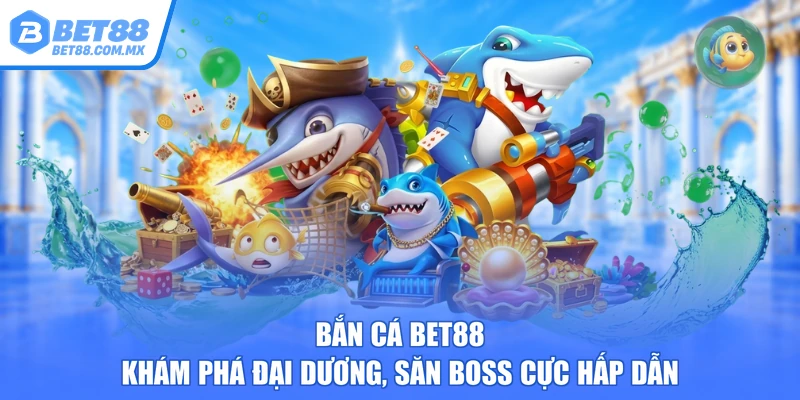 Bắn Cá BET88 – Khám Phá Đại Dương, Săn Boss Cực Hấp Dẫn