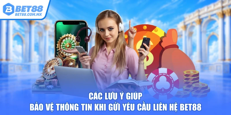 Các lưu ý giúp bảo vệ thông tin khi gửi yêu cầu liên hệ BET88