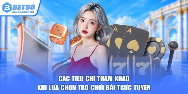 Các tiêu chí tham khảo khi lựa chọn trò chơi bài trực tuyến