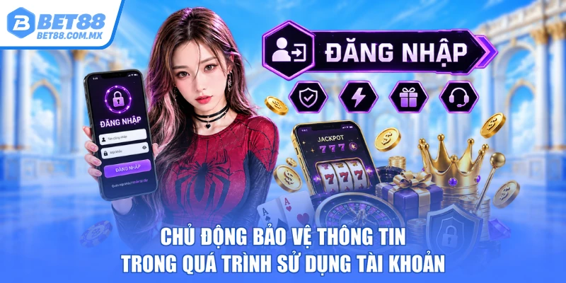 Chủ động bảo vệ thông tin trong quá trình sử dụng tài khoản