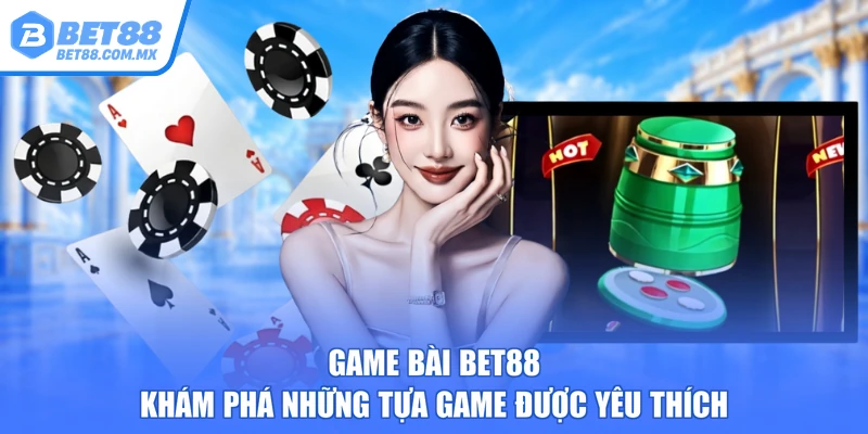 Game Bài BET88 – Khám Phá Những Tựa Game Được Yêu Thích