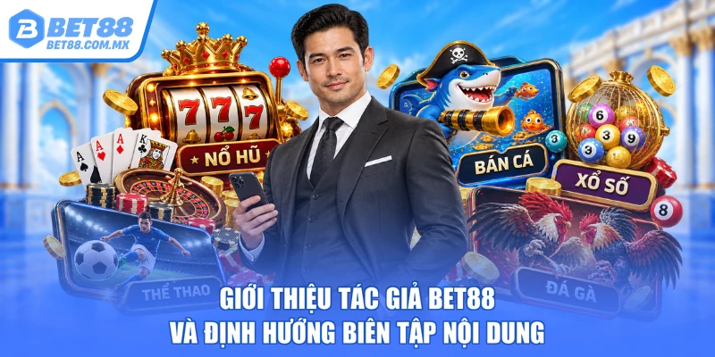 Giới thiệu tác giả BET88 và định hướng biên tập nội dung