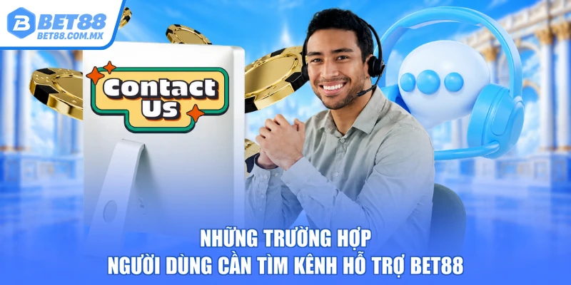 Những trường hợp người dùng cần tìm kênh hỗ trợ BET88