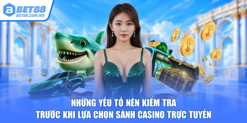 Những yếu tố nên kiểm tra trước khi lựa chọn sảnh casino trực tuyến